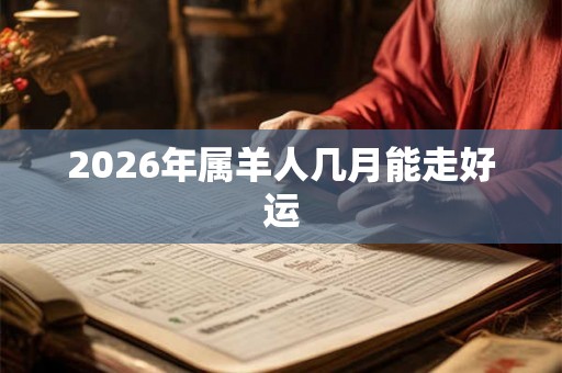2026年属羊人几月能走好运