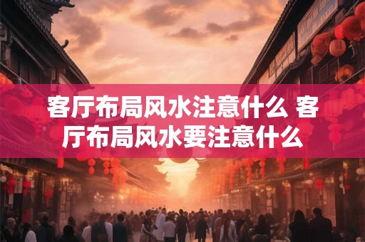 客厅布局风水注意什么 客厅布局风水要注意什么