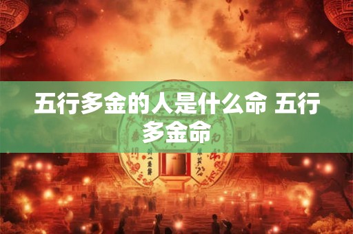 五行多金的人是什么命 五行多金命 五行多金的人是什么命 五行多金命