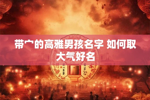 带宀的高雅男孩名字 如何取大气好名