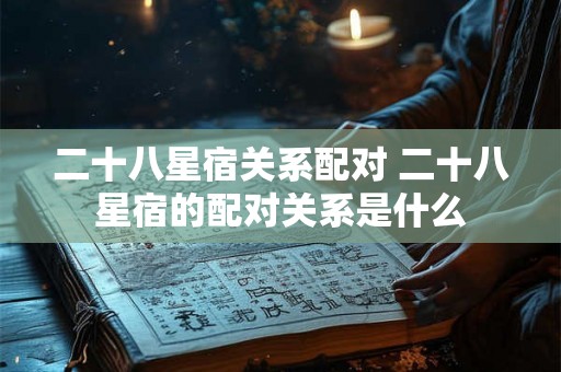 二十八星宿关系配对 二十八星宿的配对关系是什么