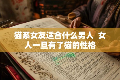 猫系女友适合什么男人  女人一旦有了猫的性格