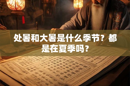 处暑和大暑是什么季节？都是在夏季吗？