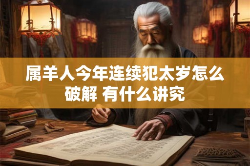 属羊人今年连续犯太岁怎么破解 有什么讲究