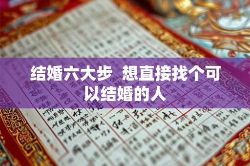 结婚六大步  想直接找个可以结婚的人
