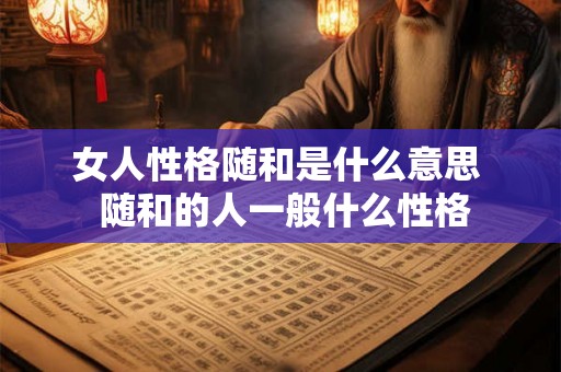 女人性格随和是什么意思  随和的人一般什么性格