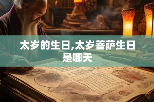 太岁的生日,太岁菩萨生日是哪天 太岁的生日,太岁菩萨生日是哪天