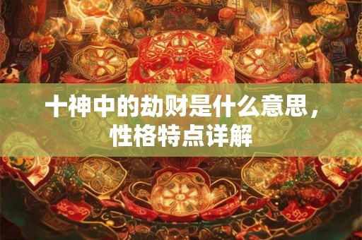 十神中的劫财是什么意思，性格特点详解