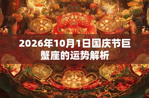 2026年10月1日国庆节巨蟹座的运势解析
