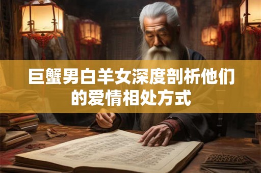 巨蟹男白羊女深度剖析他们的爱情相处方式