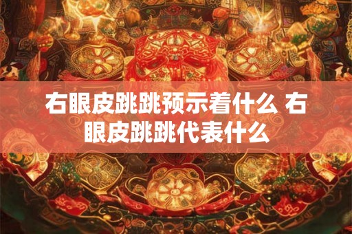 右眼皮跳跳预示着什么 右眼皮跳跳代表什么