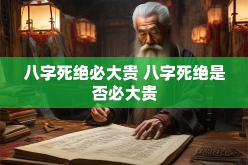 八字死绝必大贵 八字死绝是否必大贵
