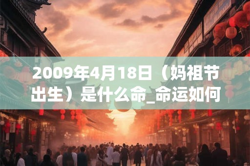 2009年4月18日（妈祖节出生）是什么命_命运如何