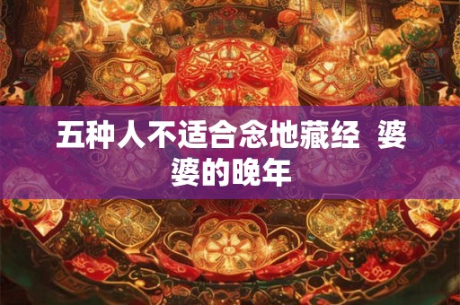 五种人不适合念地藏经  婆婆的晚年