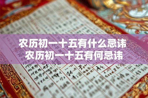农历初一十五有什么忌讳 农历初一十五有何忌讳 农历初一十五有什么忌讳 农历初一十五有何忌讳