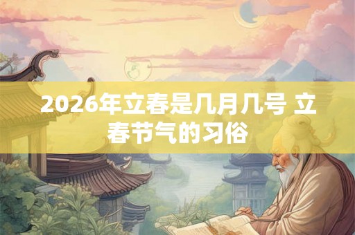 2026年立春是几月几号 立春节气的习俗