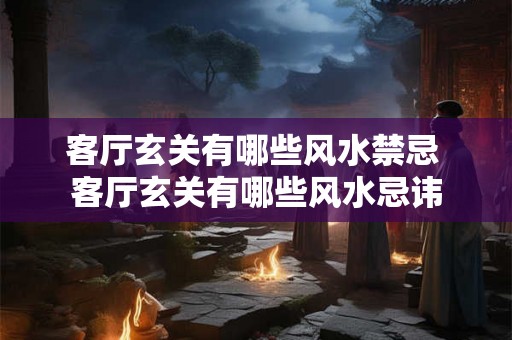 客厅玄关有哪些风水禁忌 客厅玄关有哪些风水忌讳 客厅玄关有哪些风水禁忌 客厅玄关有哪些风水忌讳
