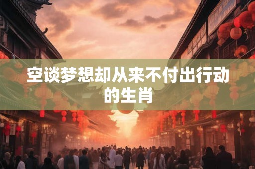 空谈梦想却从来不付出行动的生肖
