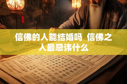 信佛的人能结婚吗 信佛之人最忌讳什么 信佛的人能结婚吗 信佛之人最忌讳什么