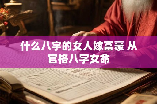 什么八字的女人嫁富豪 从官格八字女命