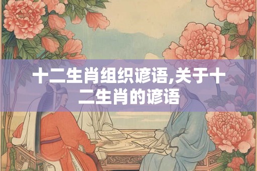 十二生肖组织谚语,关于十二生肖的谚语