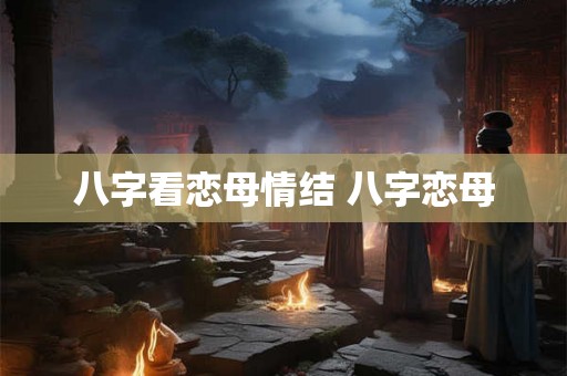 八字看恋母情结 八字恋母