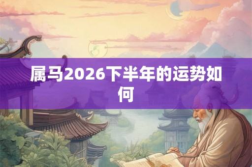 属马2026下半年的运势如何