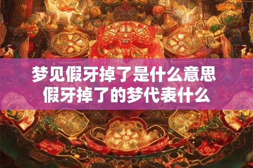 梦见假牙掉了是什么意思 假牙掉了的梦代表什么