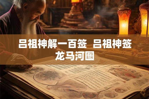 吕祖神解一百签  吕祖神签龙马河图