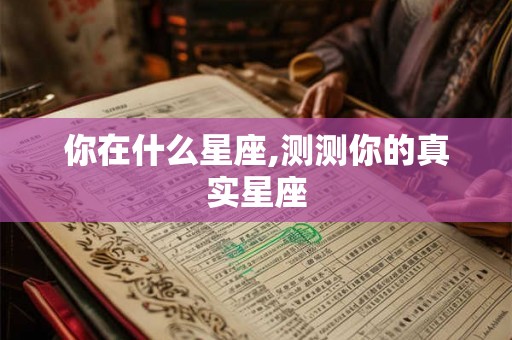 你在什么星座,测测你的真实星座