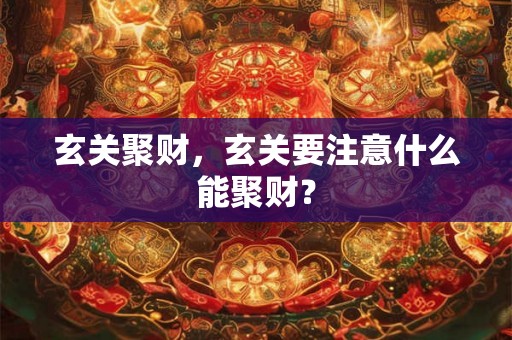 玄关聚财,玄关要注意什么能聚财? 玄关聚财,玄关要注意什么能聚财?