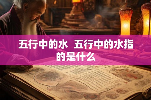 五行中的水  五行中的水指的是什么