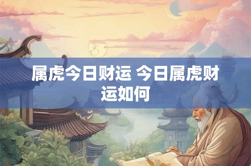 属虎今日财运 今日属虎财运如何