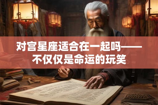 对宫星座适合在一起吗——不仅仅是命运的玩笑
