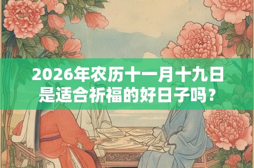2026年农历十一月十九日是适合祈福的好日子吗？