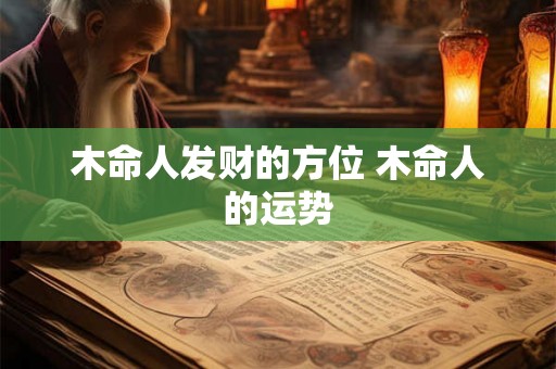 木命人发财的方位 木命人的运势