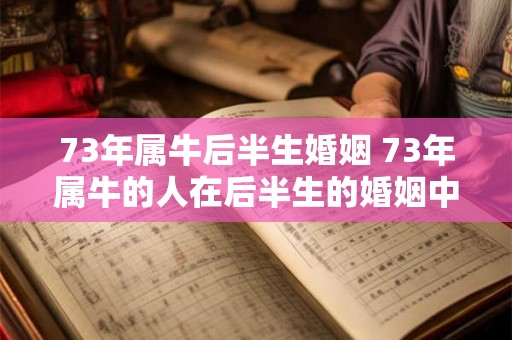 73年属牛后半生婚姻 73年属牛的人在后半生的婚姻中会遇到怎样的问题和挑战