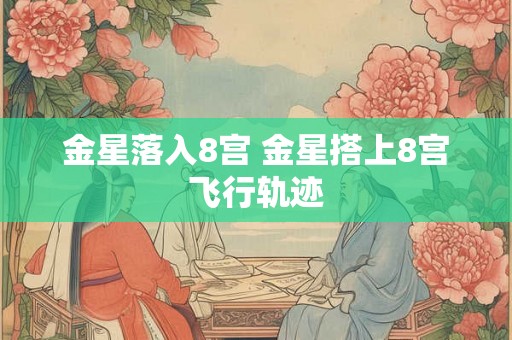 金星落入8宫 金星搭上8宫飞行轨迹