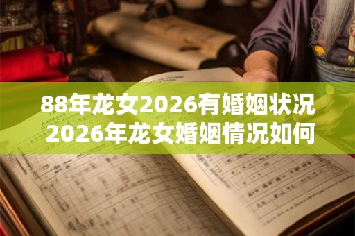 88年龙女2026有婚姻状况 2026年龙女婚姻情况如何