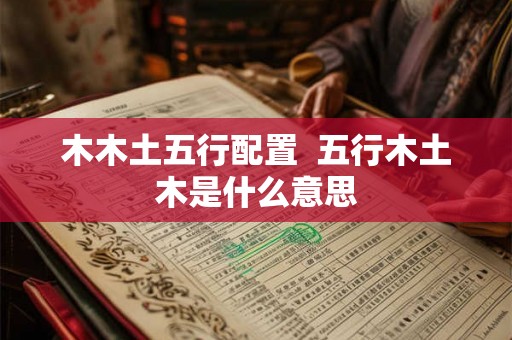 木木土五行配置  五行木土木是什么意思