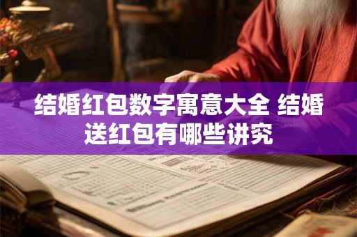 结婚红包数字寓意大全 结婚送红包有哪些讲究