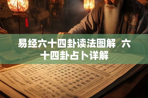 易经六十四卦读法图解 六十四卦占卜详解 易经六十四卦读法图解 六十四卦占卜详解