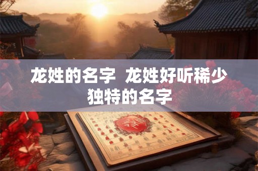 龙姓的名字  龙姓好听稀少独特的名字