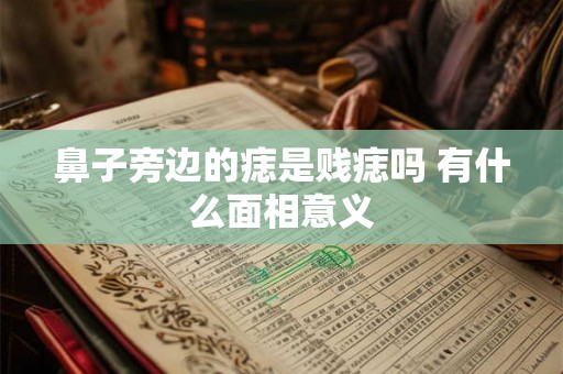 鼻子旁边的痣是贱痣吗 有什么面相意义 鼻子旁边的痣是贱痣吗 有什么面相意义