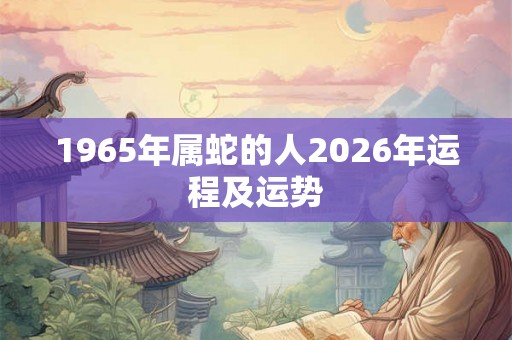 1965年属蛇的人2026年运程及运势