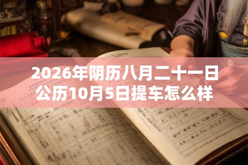 2026年阴历八月二十一日公历10月5日提车怎么样