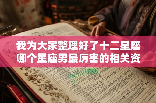 我为大家整理好了十二星座哪个星座男最厉害的相关资料 我为大家整理好了十二星座哪个星座男最厉害的相关资料