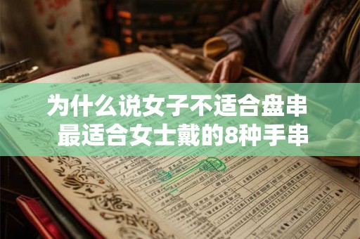 为什么说女子不适合盘串  最适合女士戴的8种手串