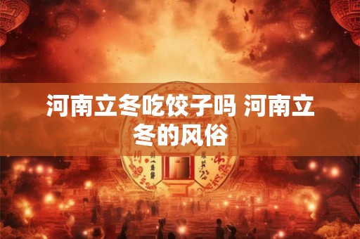 河南立冬吃饺子吗 河南立冬的风俗