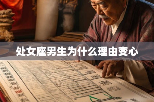 处女座男生为什么理由变心 处女座男生为什么理由变心